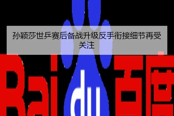 孙颖莎世乒赛后备战升级反手衔接细节再受关注