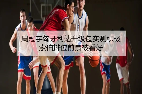 周冠宇匈牙利站升级包实测积极 索伯排位前景被看好