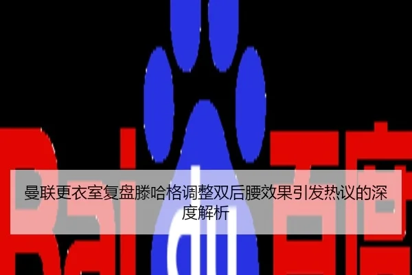 曼联更衣室复盘滕哈格调整双后腰效果引发热议的深度解析